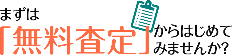 まずは「無料査定」からはじめてみませんか？